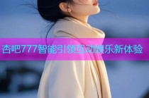 杏吧777智能引领互动娱乐新体验