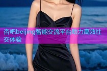 杏吧beijing智能交流平台助力高效社交体验