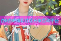 杏8杏吧精彩社区分享互动平台