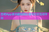 杏吧App多功能视频处理与社交互动平台