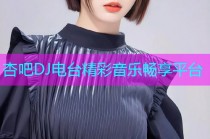 杏吧DJ电台精彩音乐畅享平台