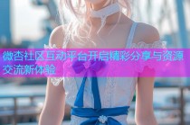 微杏社区互动平台开启精彩分享与资源交流新体验