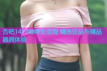 杏吧1413咖啡生活馆 精选豆品与精品器具体验