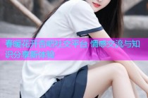 春暖花开杏吧社交平台 情感交流与知识分享新体验