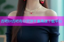 杏吧bt杏吧有你资源丰富高速下载平台