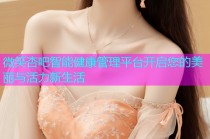 微笑杏吧智能健康管理平台开启您的美丽与活力新生活