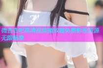 微杏杏吧高清视频播放器免费影视资源无限畅享