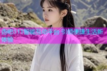 杏吧111智能互动平台 引领便捷生活新体验