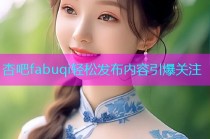 杏吧fabuqi轻松发布内容引爆关注