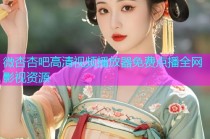 微杏杏吧高清视频播放器免费点播全网影视资源