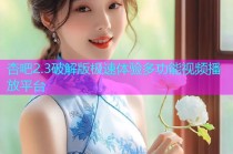 杏吧2.3破解版极速体验多功能视频播放平台