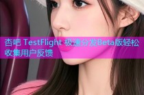 杏吧 TestFlight 极速分发Beta版轻松收集用户反馈