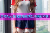 杏吧App在线直播高清互动精彩不断