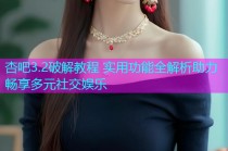 杏吧3.2破解教程 实用功能全解析助力畅享多元社交娱乐