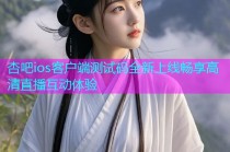 杏吧ios客户端测试码全新上线畅享高清直播互动体验