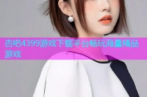杏吧4399游戏下载平台畅玩海量精品游戏