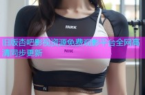 旧版杏吧影视资源免费观影平台全网高清同步更新