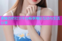 春暖杏吧社交平台畅享精彩互动与生活分享