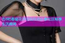 杏8吧春暖花开论坛互动分享社区畅享生活趣闻