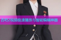 杏吧2视频极速播放与智能编辑神器