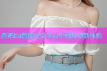 杏吧ba智能社交平台引领互动新体验