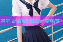 杏吧 高清福利影视一键畅享