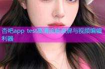 杏吧app test高清流畅录屏与视频编辑利器