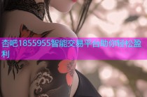 杏吧1855955智能交易平台助你轻松盈利