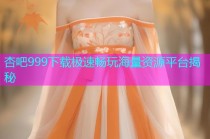 杏吧999下载极速畅玩海量资源平台揭秘