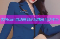 杏吧com自动签到论坛精彩互动平台