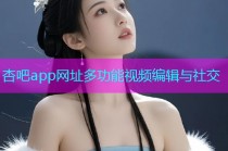 杏吧app网址多功能视频编辑与社交