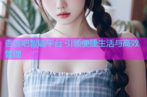 杏吉吧智能平台 引领便捷生活与高效管理