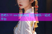 杏吧3.11 ios全新体验 社交娱乐一站式平台