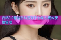 杏吧3.0智能自动签到平台助力高效便捷管理
