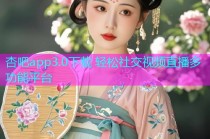 杏吧app3.0下载 轻松社交视频直播多功能平台