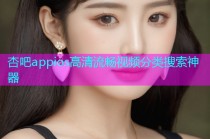 杏吧appios高清流畅视频分类搜索神器