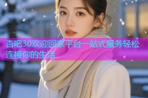 杏吧30欢迎回家平台一站式服务轻松连接你的生活