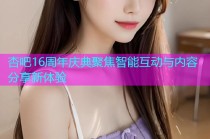 杏吧16周年庆典聚焦智能互动与内容分享新体验