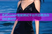 杏吧iostest智能测试平台开启高效自动化新时代