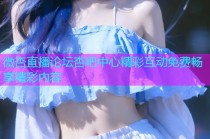 微杏直播论坛杏吧中心精彩互动免费畅享精彩内容