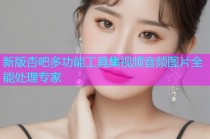 新版杏吧多功能工具集视频音频图片全能处理专家