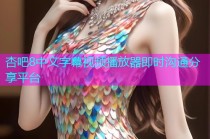 杏吧8中文字幕视频播放器即时沟通分享平台