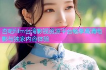 杏吧film台湾影视资源平台畅享高清电影与独家内容体验