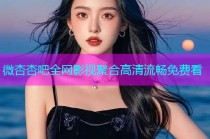 微杏杏吧全网影视聚合高清流畅免费看