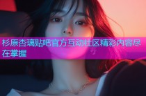 杉原杏璃贴吧官方互动社区精彩内容尽在掌握
