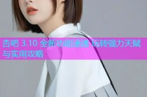 杏吧 3.10 全新功能速递 玩转强力天赋与实用攻略