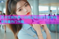 杏书宝典免费小说阅读平台实时更新畅享海量热门书籍