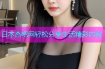 日本杏吧网轻松分享生活精彩内容