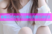 春暖花开杏吧论坛精彩资源互动社区