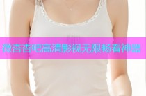 微杏杏吧高清影视无限畅看神器